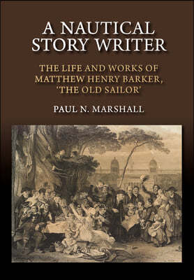 Nautical Story Writer: The Life and Works of Matthew Henry Barker, 'The Old Sailor'