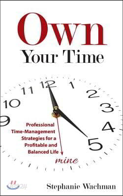 Own Your time: Professional Time-Management Strategies for a Profitable and Balanced Life