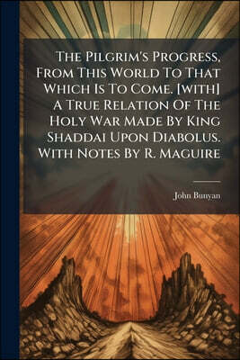 Nabu Press The Pilgrim's Progress, From This World To That Which Is To Come. [with] A True Relation Of The Holy War Made By King Shaddai Upon Diabolus. With Note