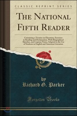 The National Fifth Reader: Containing a Treatise on Elocution, Exercises in Reading and Declamation, with Biographical Sketches, and Copious Note