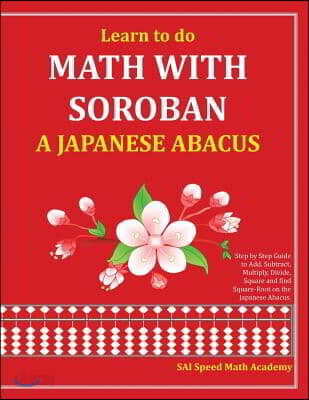 Learn to do Math With Soroban a Japanese Abacus: Learn how to add, subtract, multiply, divide and find square roots with this easy to use instruction