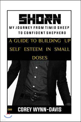 Shorn: My Journey From Timid Sheep to Confident Shepherd: A Guide To Building Self Esteem In Small Doses