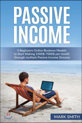 Passive Income: 5 Beginners Online Business Models to Start Making 1000$-7000$ per month through multiple Passive Income Streams