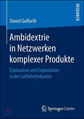 Ambidextrie in Netzwerken Komplexer Produkte: Exploration Und Exploitation in Der Luftfahrtindustrie