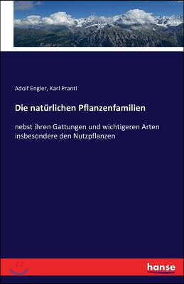 Die natürlichen Pflanzenfamilien: nebst ihren Gattungen und wichtigeren Arten insbesondere den Nutzpflanzen