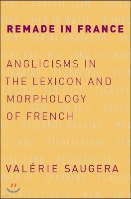 Remade in France: Anglicisms in the Lexicon and Morphology of French