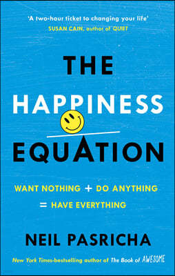 The Happiness Equation : Want Nothing + Do Anything = Have Everything