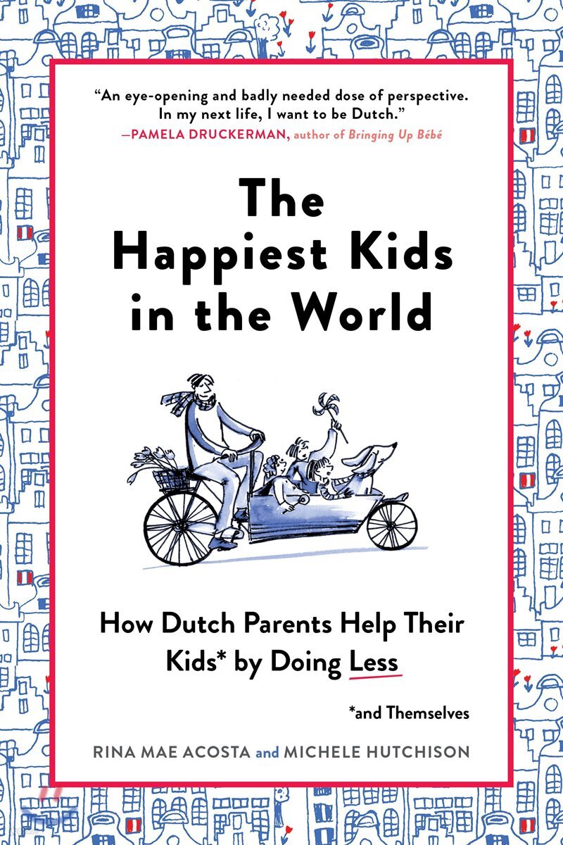 The Happiest Kids in the World: How Dutch Parents Help Their Kids (and Themselves) by Doing Less