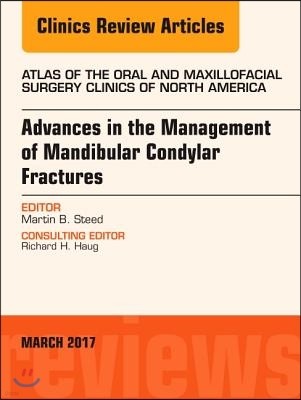 Advances in the Management of Mandibular Condylar Fractures, an Issue of Atlas of the Oral & Maxillofacial Surgery Clinics: Volume 25-1