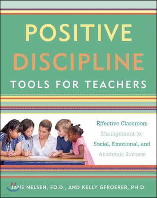 Positive Discipline Tools for Teachers: Effective Classroom Management for Social, Emotional, and Academic Success