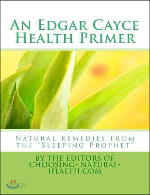 An Edgar Cayce Health Primer: Natural Remedies from the "Sleeping Prophet"