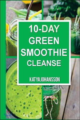 10 Day Green Smoothie Cleanse: Purify Your Body with a Simple Green Smoothie Detox