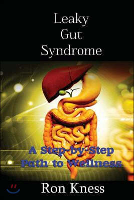 Leaky Gut Syndrome - Could This Be Why You Are Sick?: A Step-by-Step Path to Wellness
