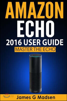 Amazon Echo 2016 User Guide: Master the Echo