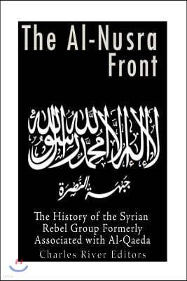 The Al-Nusra Front: The History of the Syrian Rebel Group Formerly Affiliated with Al-Qaeda