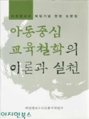 아동중심 교육철학의 이론과 실천 [양장] : 이원형교수 퇴임기념 헌정 논문집