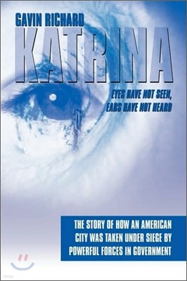 Katrina: Eyes Have Not Seen, Ears Have Not Heard: The Story of How an American City was taken Under Siege by powerful forces in