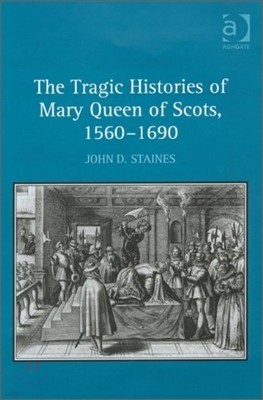 Tragic Histories of Mary Queen of Scots, 1560-1690