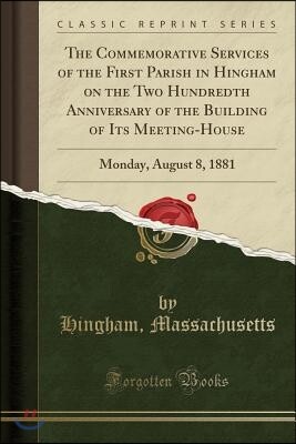 The Commemorative Services of the First Parish in Hingham on the Two Hundredth Anniversary of the Building of Its Meeting-House: Monday, August 8, 188