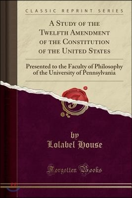 A   Study of the Twelfth Amendment of the Constitution of the United States: Presented to the Faculty of Philosophy of the University of Pennsylvania