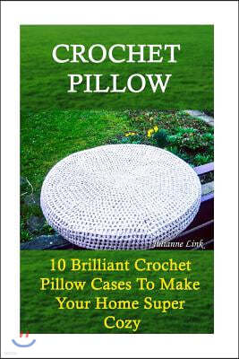 Crochet Pillow: 10 Brilliant Crochet Pillow Cases To Make Your Home Super Cozy: (Crochet Hook A, Crochet Accessories, Crochet Patterns