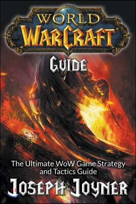 World of Warcraft Guide: The Ultimate Wow Game Strategy and Tactics Guide