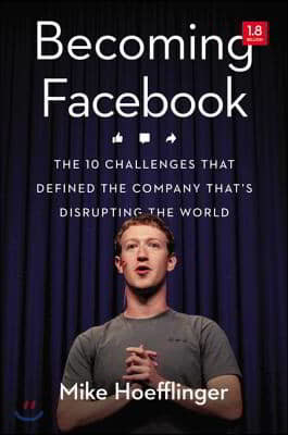 Becoming Facebook: The 10 Challenges That Defined the Company That's Disrupting the World