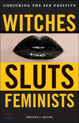 Witches, Sluts, Feminists: Conjuring the Sex Positive