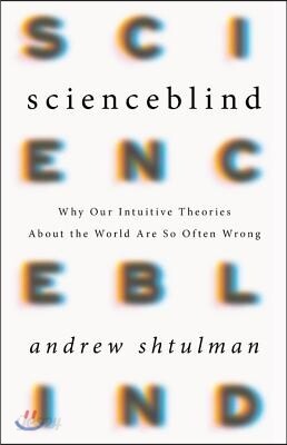 Scienceblind: Why Our Intuitive Theories about the World Are So Often Wrong