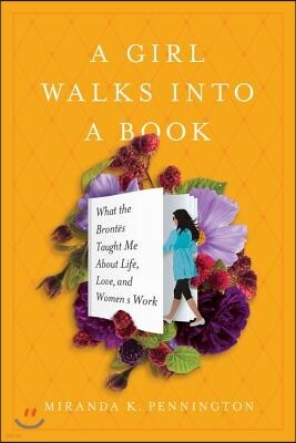 Seal Press (CA) A Girl Walks Into a Book: What the Brontes Taught Me about Life, Love, and Women's Work