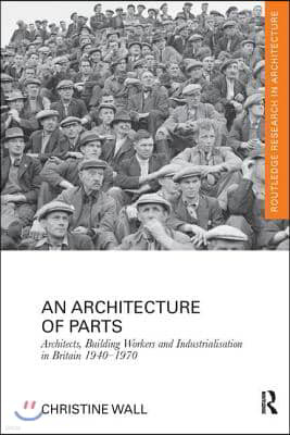 Architecture of Parts: Architects, Building Workers and Industrialisation in Britain 1940 - 1970