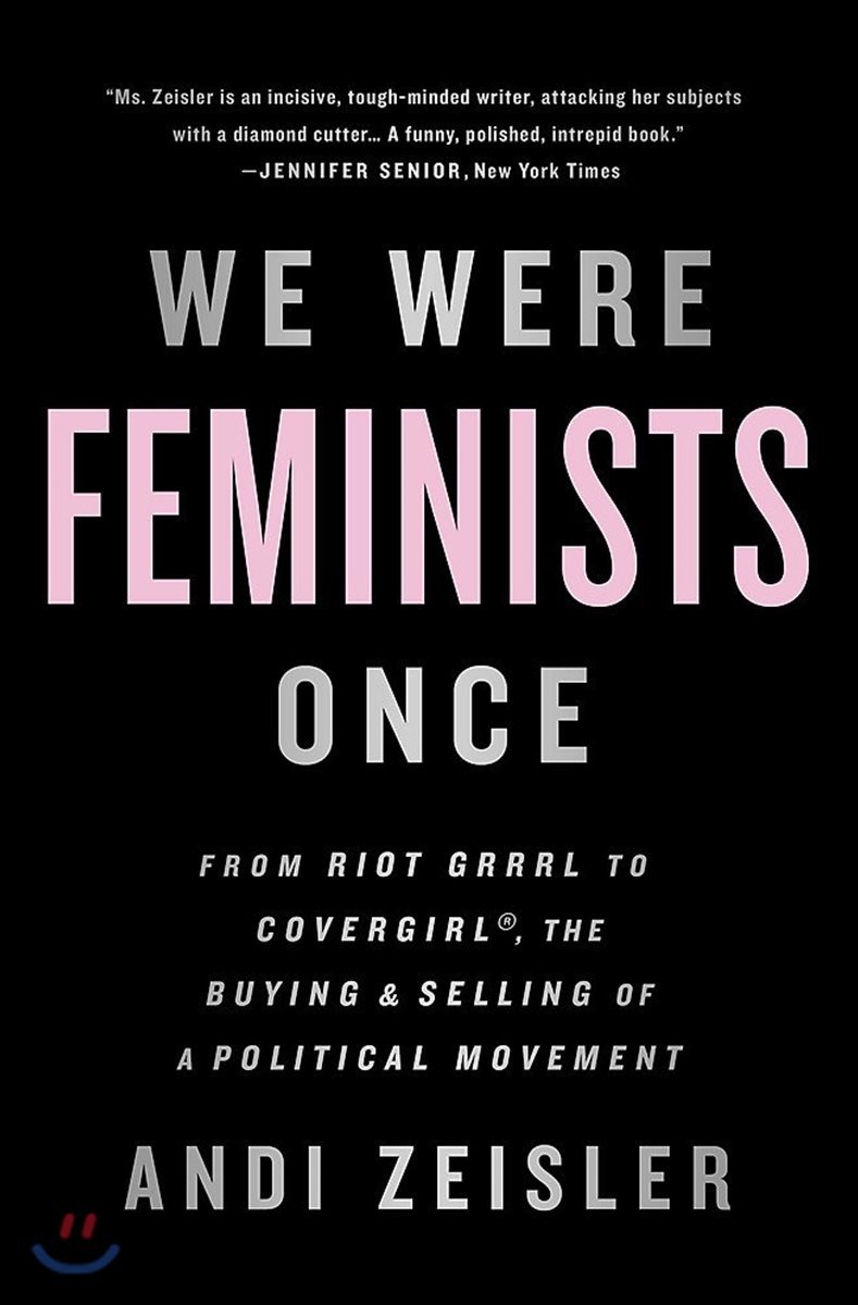 We Were Feminists Once: From Riot Grrrl to Covergirl(r), the Buying and Selling of a Political Movement