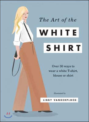 The Art of the White Shirt: Over 30 Ways to Wear a White T-Shirt, Blouse or Shirt