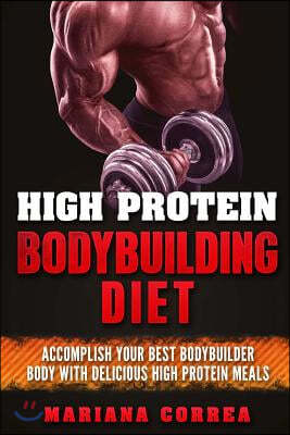 HIGH PROTEIN BODYBUILDING Diet: ACCOMPLISH YOUR BEST BODYBUILDER BODY With DELICIOUS HIGH PROTEIN FOODS