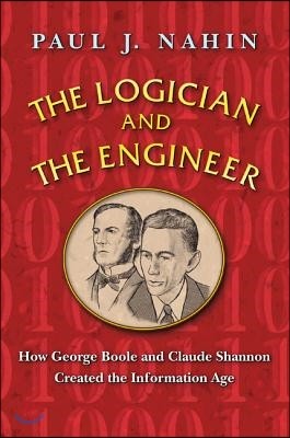 The Logician and the Engineer: How George Boole and Claude Shannon Created the Information Age