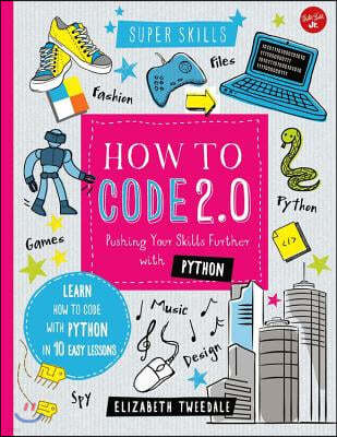 How to Code 2.0: Pushing Your Skills Further with Python: Learn How to Code with Python in 10 Easy Lessons