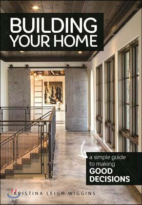 Building Your Home: A Simple Guide to Making Good Decisions