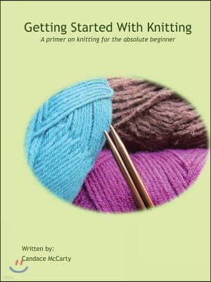 Getting Started With Knitting: A primer on knitting for the absolute beginner
