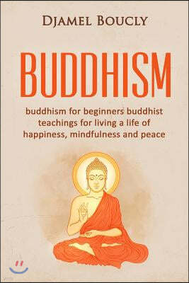 Buddhism: Buddhism for Beginners Buddhist Teachings for Living a Life of Happiness, Mindfulness and Peace