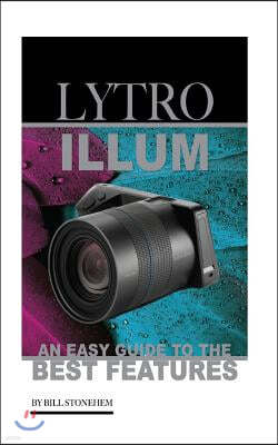 Lytro Illum: An Easy Guide to the Best Features