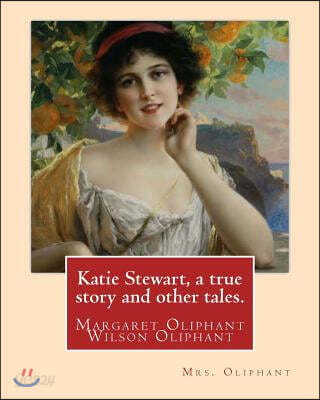 Katie Stewart, a True Story and Other Tales. by: Mrs. Oliphant (Margaret): Margaret Oliphant Wilson Oliphant (N?e Margaret Oliphant Wilson) (4 April 1