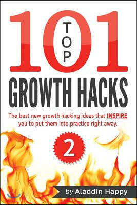 TOP 101 growth hacks - 2: The best new growth hacking ideas that INSPIRE you to put them into practice right away