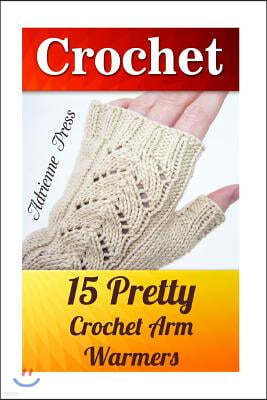 Crochet: 15 Pretty Crochet Arm Warmers: (Crochet Accessories)