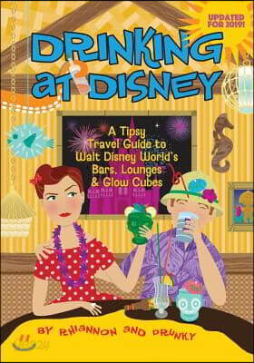 Drinking at Disney: A Tipsy Travel Guide to Walt Disney World's Bars, Lounges & Glow Cubes