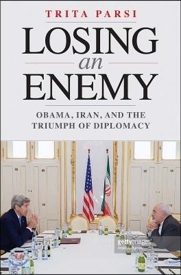Losing an Enemy: Obama, Iran, and the Triumph of Diplomacy