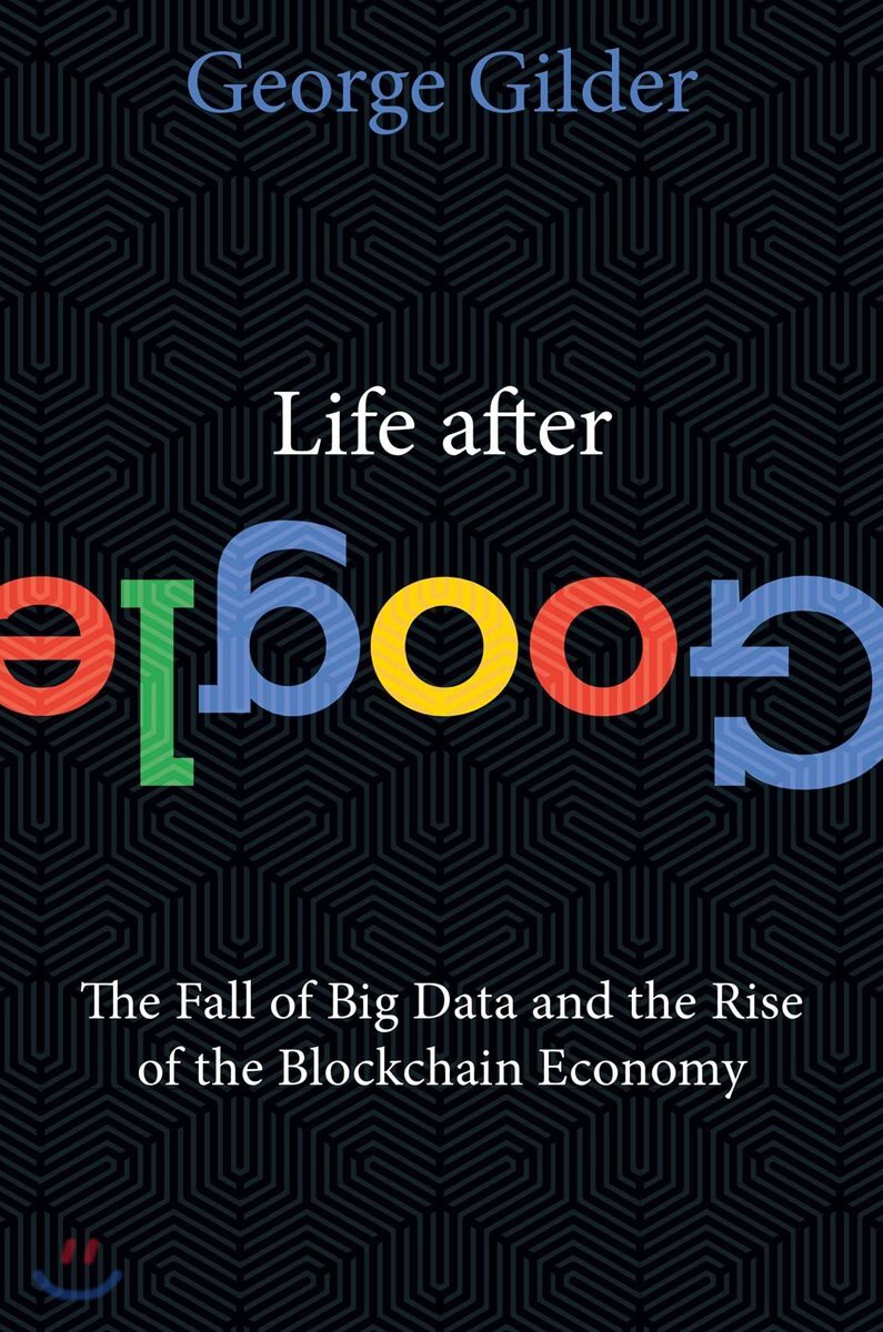 Life After Google: The Fall of Big Data and the Rise of the Blockchain Economy