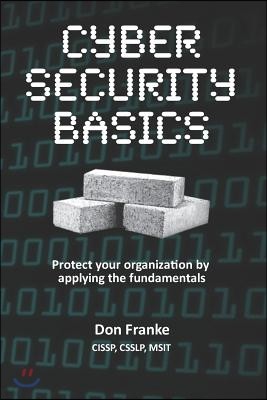 Cyber Security Basics: Protect Your Organization by Applying the Fundamentals