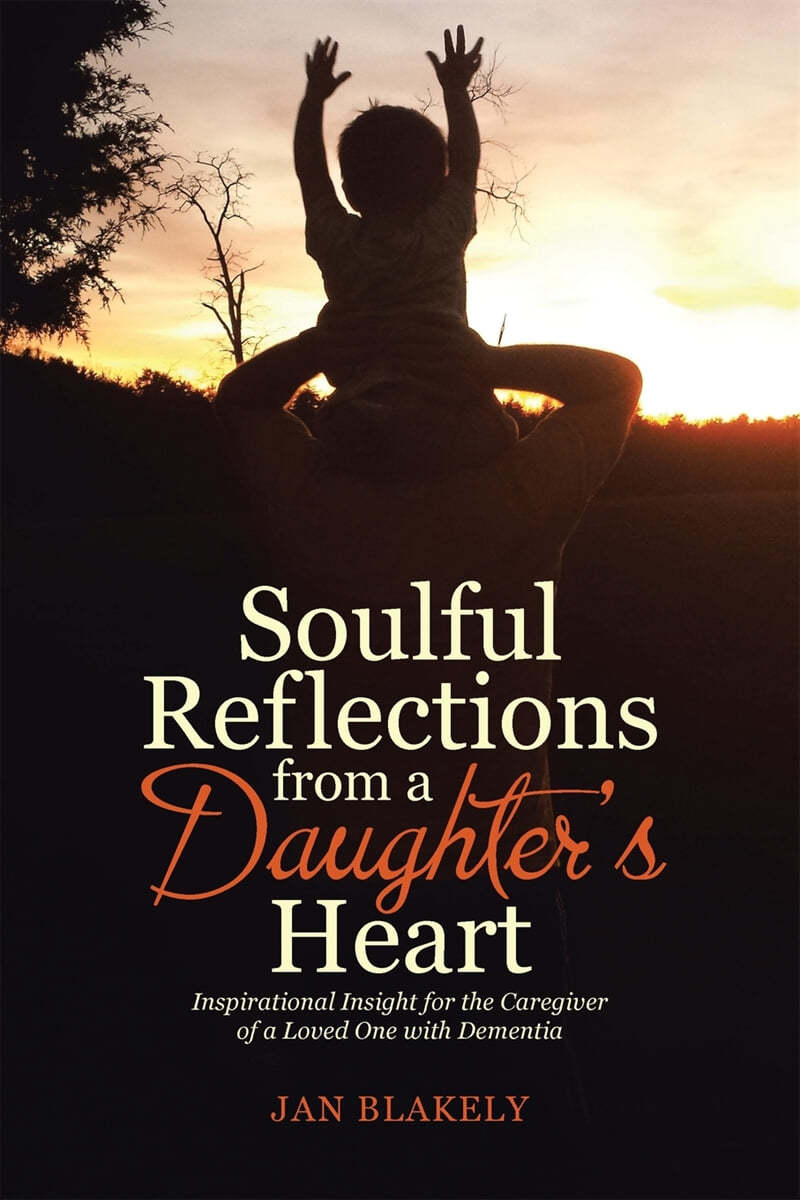 Soulful Reflections from a Daughter&#39;s Heart: Inspirational Insight for the Caregiver of a Loved One with Dementia