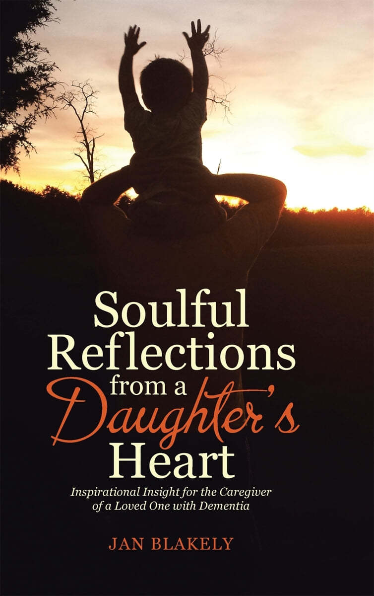 Soulful Reflections from a Daughter's Heart: Inspirational Insight for the Caregiver of a Loved One with Dementia