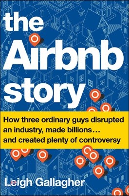 The Airbnb Story: How Three Ordinary Guys Disrupted an Industry, Made Billions . . . and Created Plenty of Controversy